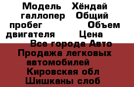  › Модель ­ Хёндай галлопер › Общий пробег ­ 152 000 › Объем двигателя ­ 2 › Цена ­ 185 000 - Все города Авто » Продажа легковых автомобилей   . Кировская обл.,Шишканы слоб.